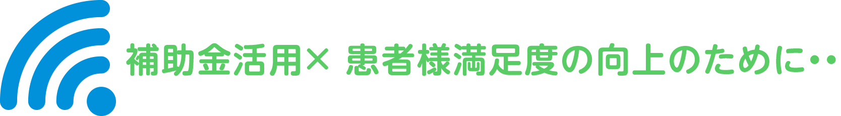 補助金活用×患者様満足度の向上のために