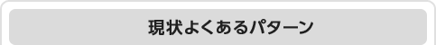 現状よくあるパターン