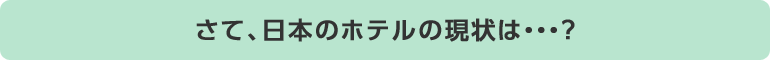 さて、日本のホテルの現状は...？