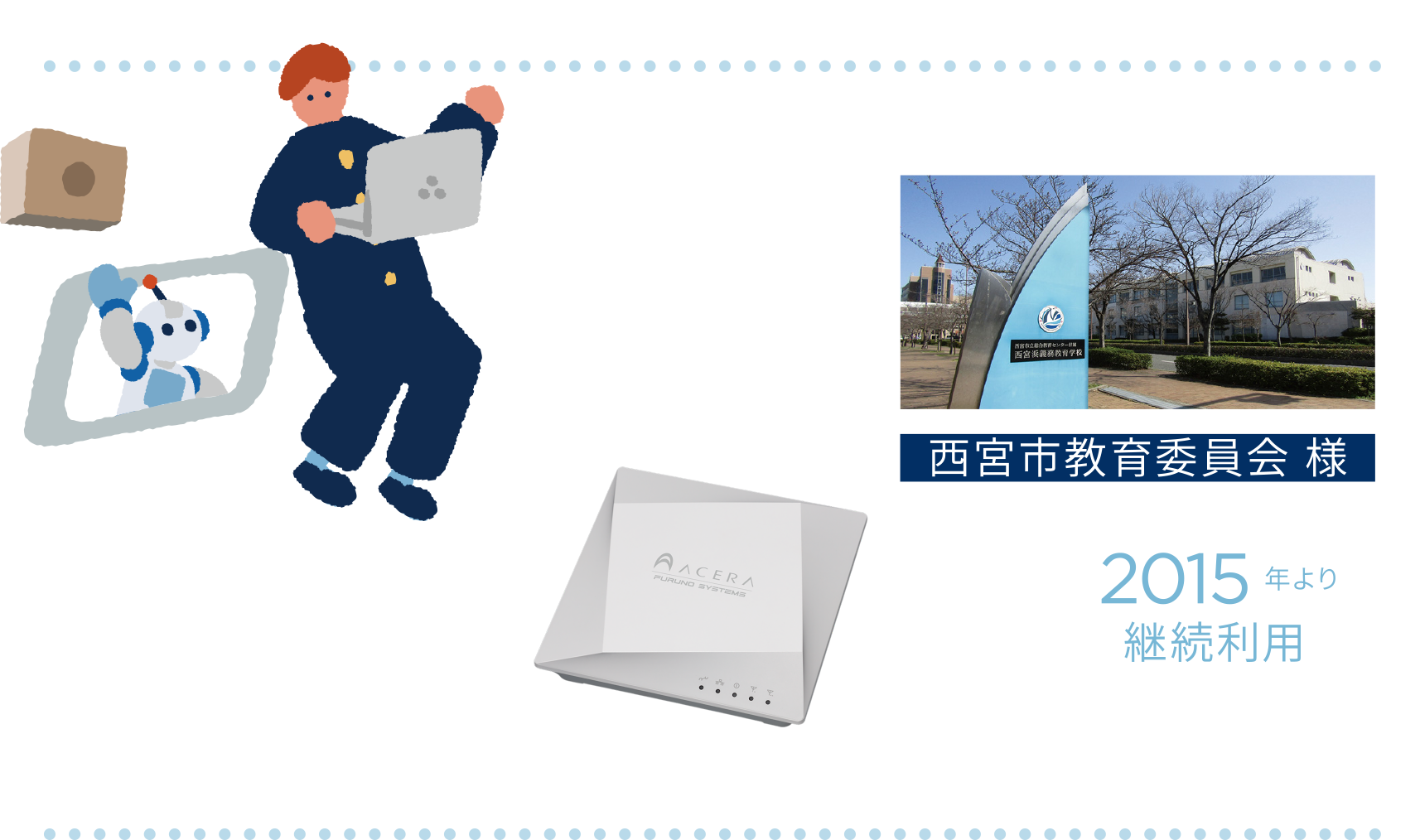 西宮市教育委員会　2015年より継続利用／教育ICTと校内放送の両方をアクセスポイントで実現／市内63校、トータル2,500台規模／アクセスポイントを設置