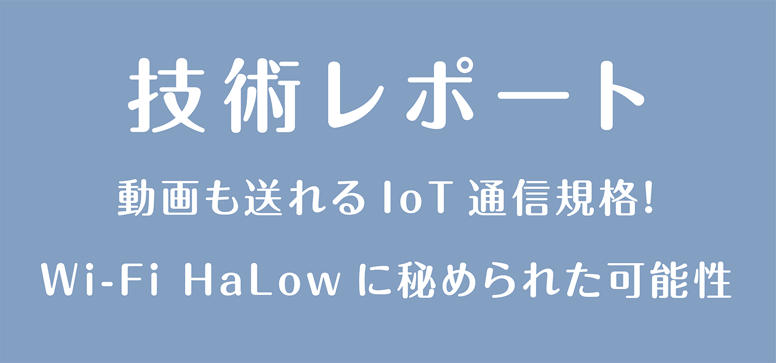 動画も送れるIoT通信規格！Wi-Fi HaLowに秘められた可能性